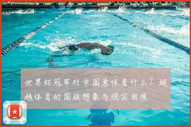 世界杯冠军对中国意味着什么？超越体育的国族想象与现实困境