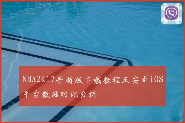 NBA2K17手游版下载教程及安卓iOS平台数据对比分析