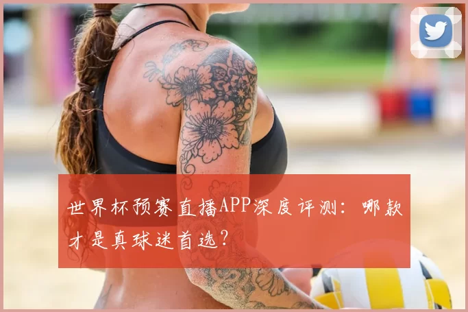世界杯预赛直播APP深度评测:哪款才是真球迷首选?