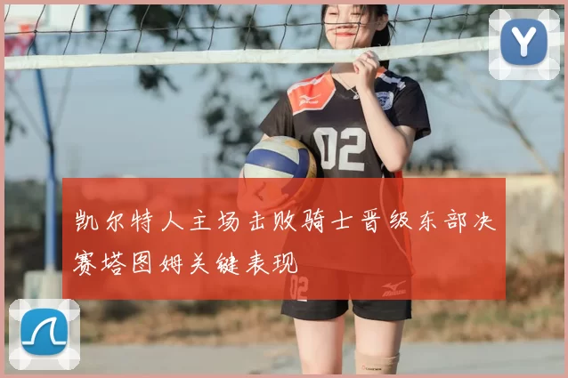 凯尔特人主场击败骑士晋级东部决赛塔图姆关键表现