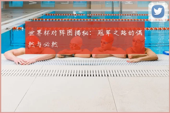 世界杯对阵图揭秘:冠军之路的偶然与必然