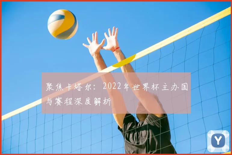 聚焦卡塔尔：2022年世界杯主办国与赛程深度解析